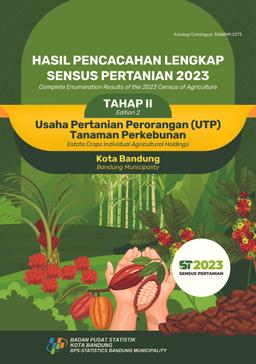 Complete Enumeration Results Of The 2023 Agricultural Census - Phase II Estate Crops Individual Agricultural Holdings (UTP) Bandung Municipality